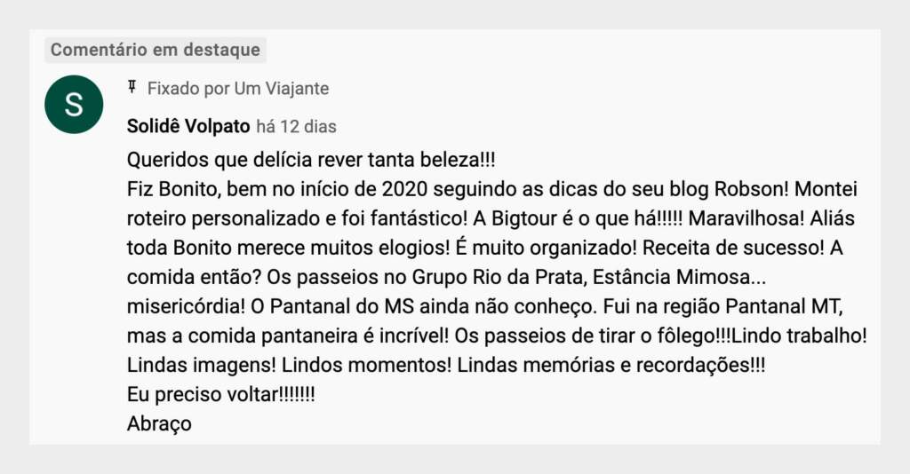 Queridos que delícia rever tanta beleza!!! Fiz Bonito, bem no início de 2020 seguindo as dicas do seu blog Robson! Montei roteiro personalizado e foi fantástico! A Bigtour é o que há!!!!! Maravilhosa! Aliás toda Bonito merece muitos elogios! É muito organizado! Receita de sucesso! A comida então? Os passeios no Grupo Rio da Prata, Estância Mimosa... misericórdia! O Pantanal do MS ainda não conheço. Fui na região Pantanal MT, mas a comida pantaneira é incrível! Os passeios de tirar o fôlego!!!Lindo trabalho! Lindas imagens! Lindos momentos! Lindas memórias e recordações!!! Eu preciso voltar!!!!!!! Abraço